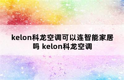 kelon科龙空调可以连智能家居吗 kelon科龙空调